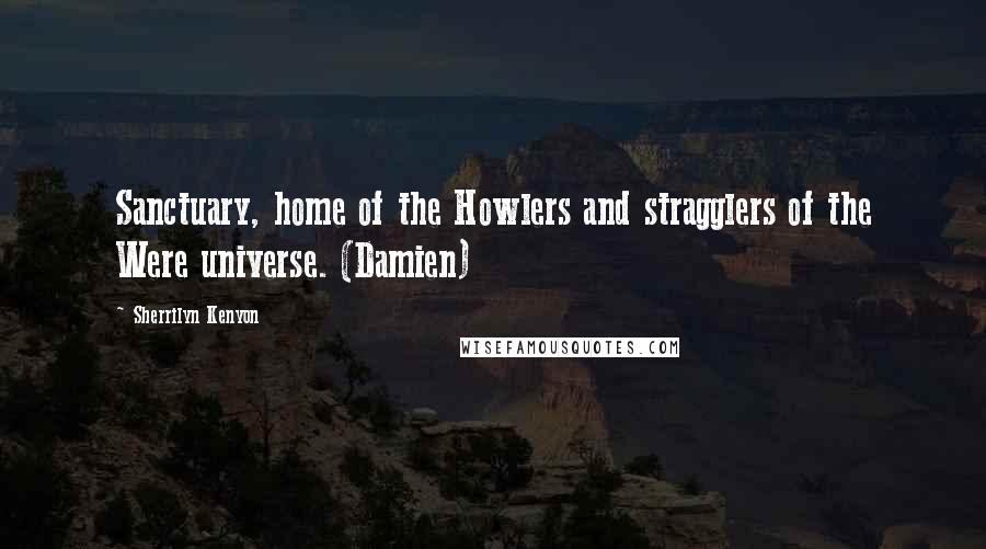 Sherrilyn Kenyon Quotes: Sanctuary, home of the Howlers and stragglers of the Were universe. (Damien)