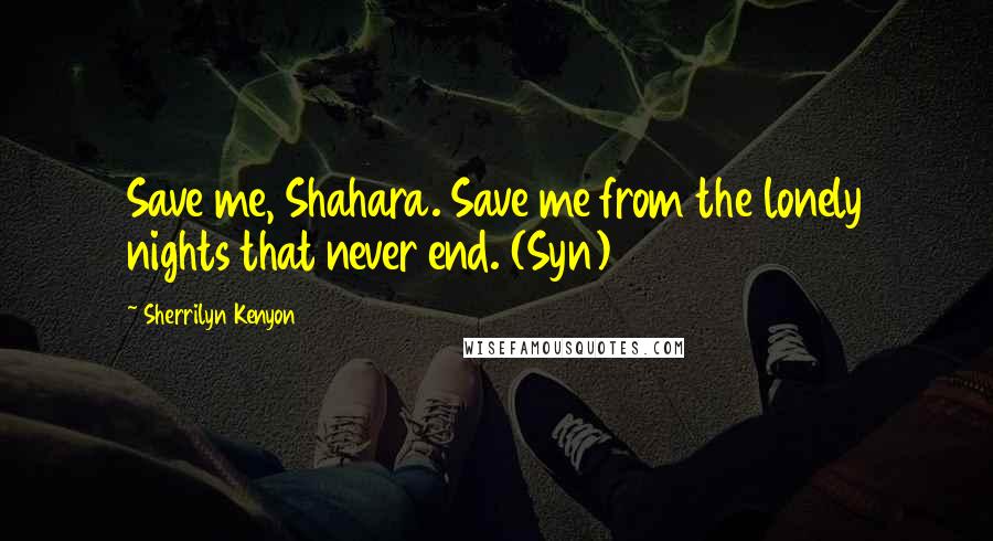 Sherrilyn Kenyon Quotes: Save me, Shahara. Save me from the lonely nights that never end. (Syn)