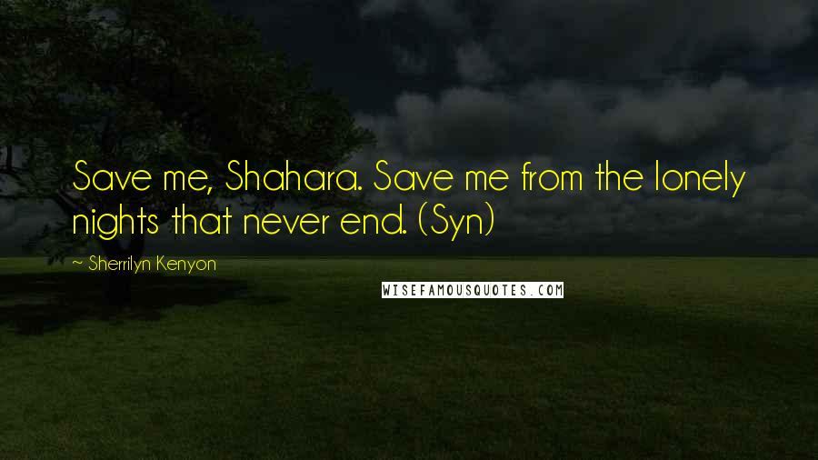 Sherrilyn Kenyon Quotes: Save me, Shahara. Save me from the lonely nights that never end. (Syn)