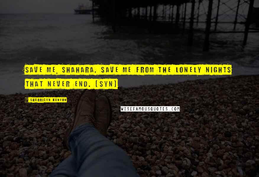 Sherrilyn Kenyon Quotes: Save me, Shahara. Save me from the lonely nights that never end. (Syn)