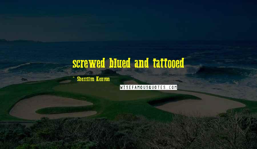 Sherrilyn Kenyon Quotes: screwed blued and tattooed
