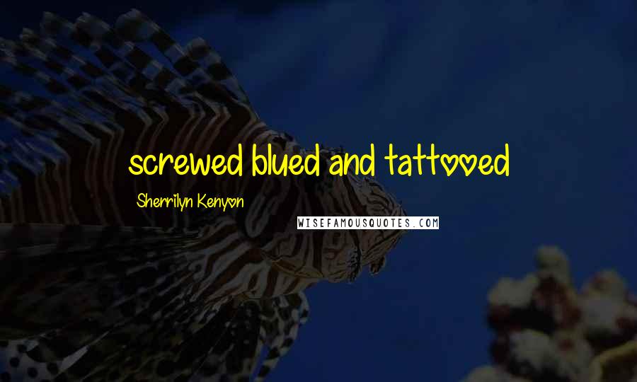 Sherrilyn Kenyon Quotes: screwed blued and tattooed