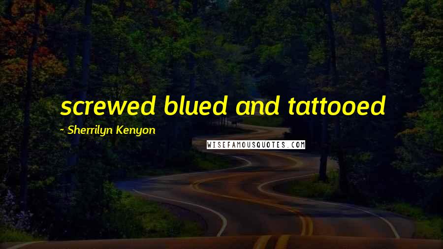Sherrilyn Kenyon Quotes: screwed blued and tattooed