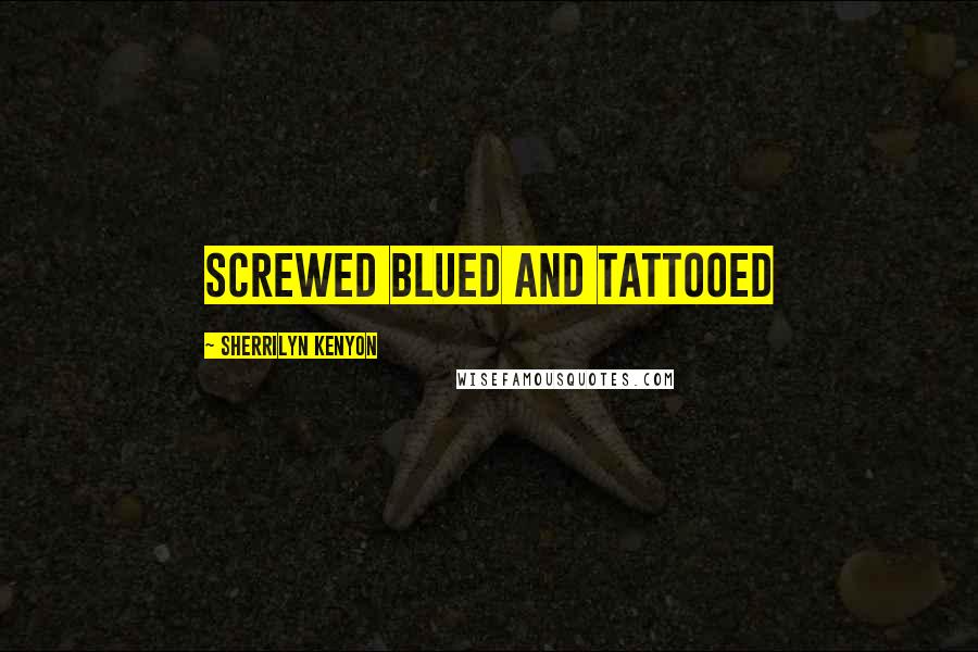 Sherrilyn Kenyon Quotes: screwed blued and tattooed