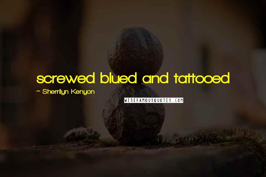 Sherrilyn Kenyon Quotes: screwed blued and tattooed
