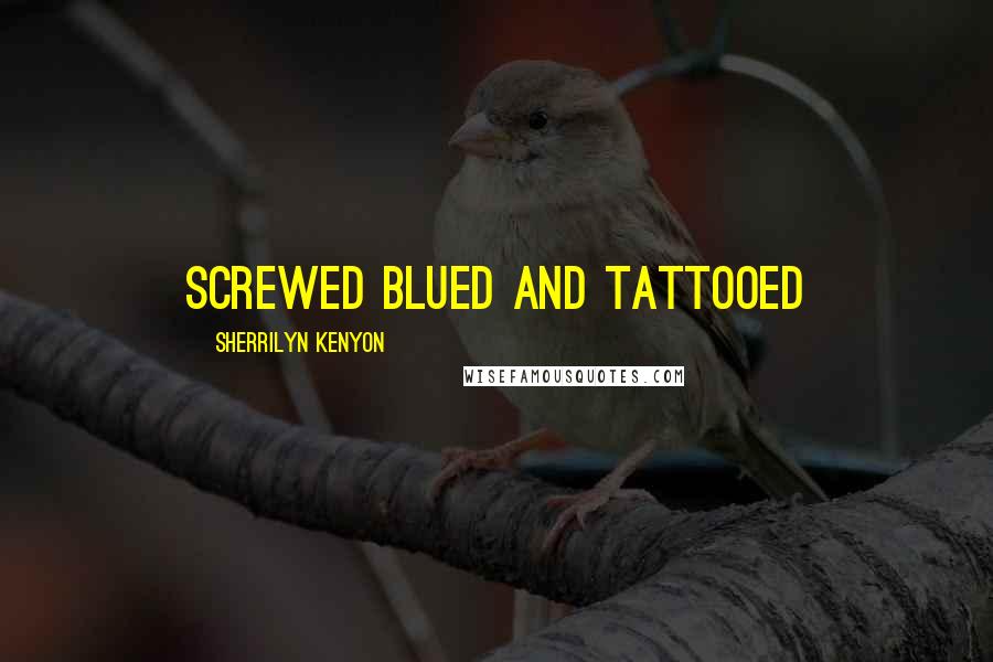 Sherrilyn Kenyon Quotes: screwed blued and tattooed
