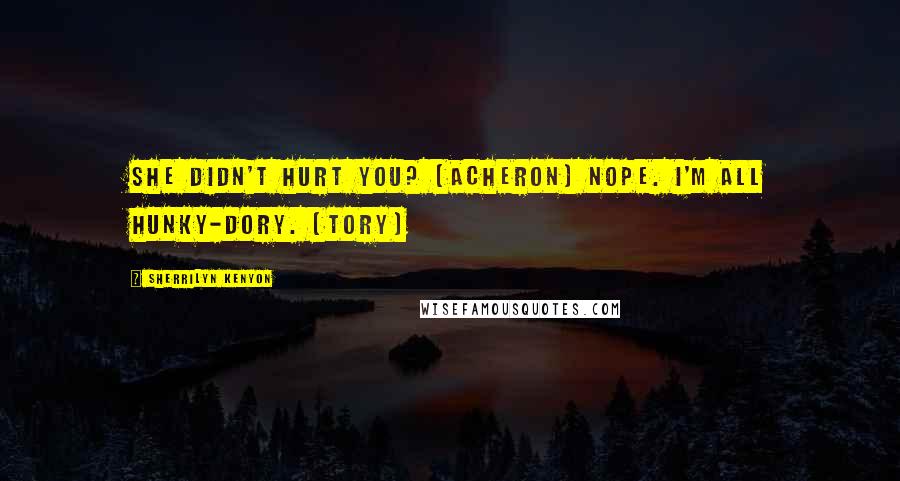 Sherrilyn Kenyon Quotes: She didn't hurt you? (Acheron) Nope. I'm all hunky-dory. (Tory)