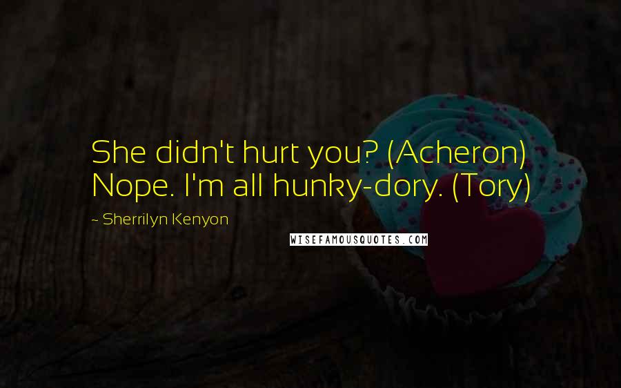 Sherrilyn Kenyon Quotes: She didn't hurt you? (Acheron) Nope. I'm all hunky-dory. (Tory)