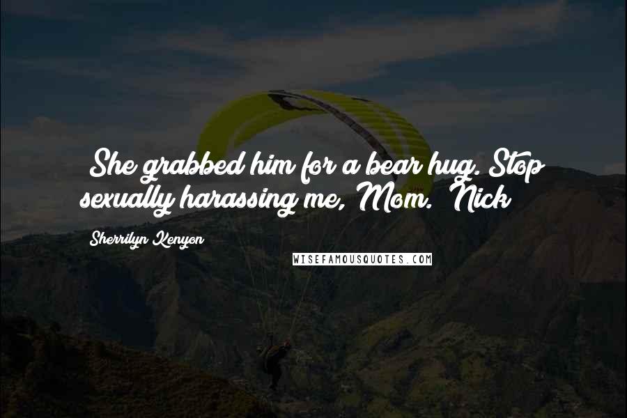 Sherrilyn Kenyon Quotes: (She grabbed him for a bear hug.)Stop sexually harassing me, Mom. (Nick)