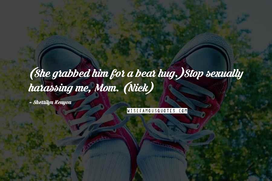 Sherrilyn Kenyon Quotes: (She grabbed him for a bear hug.)Stop sexually harassing me, Mom. (Nick)