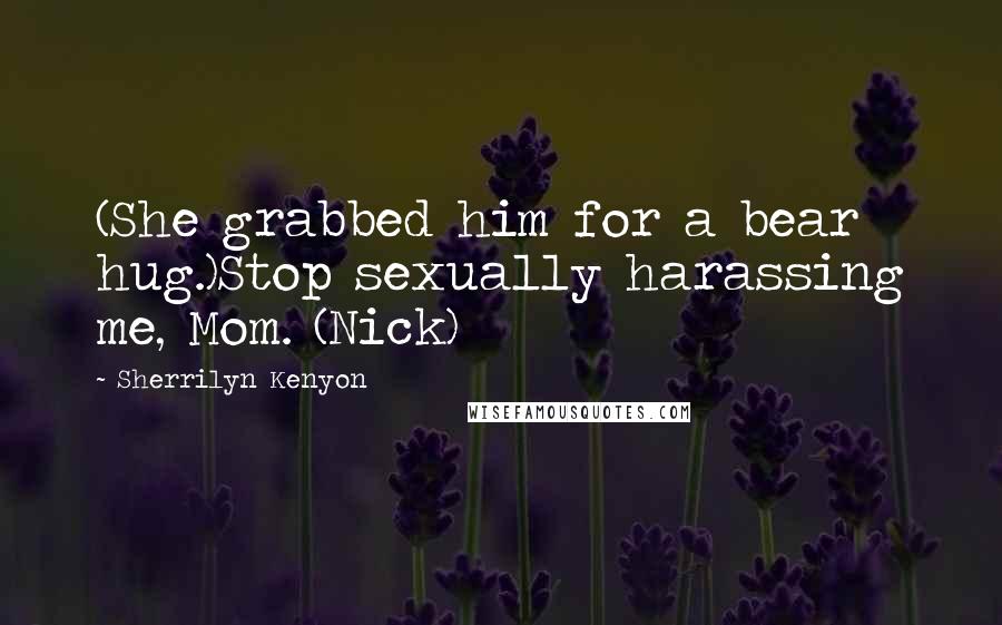 Sherrilyn Kenyon Quotes: (She grabbed him for a bear hug.)Stop sexually harassing me, Mom. (Nick)