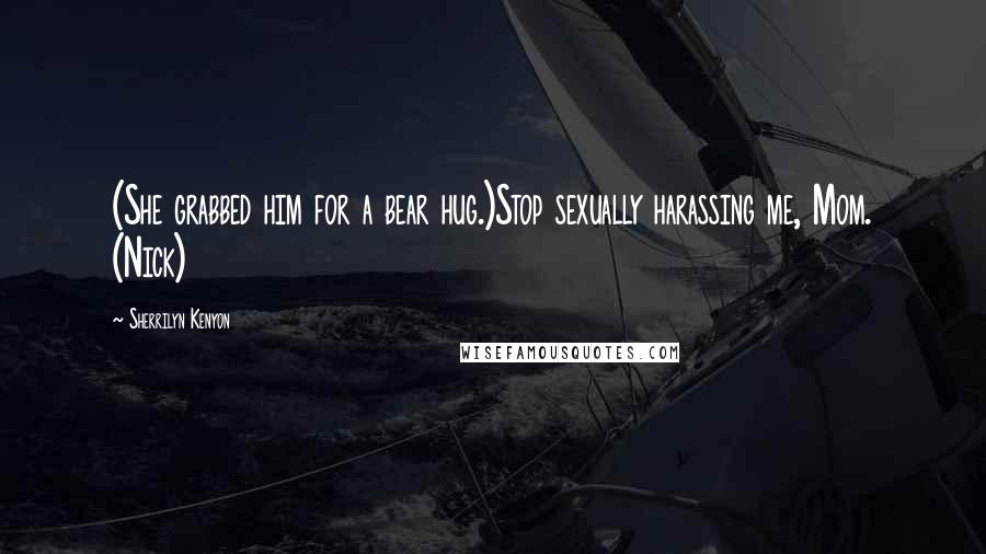 Sherrilyn Kenyon Quotes: (She grabbed him for a bear hug.)Stop sexually harassing me, Mom. (Nick)