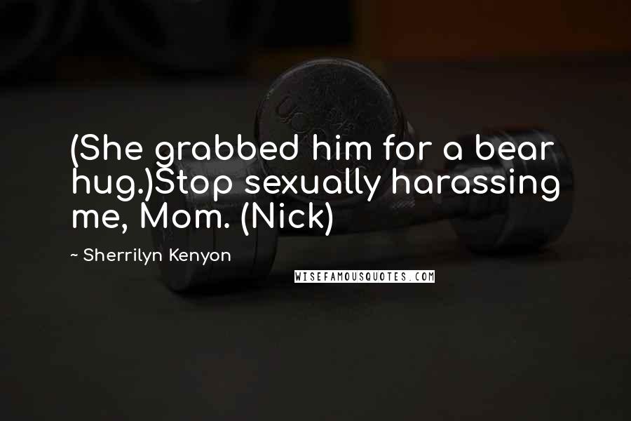 Sherrilyn Kenyon Quotes: (She grabbed him for a bear hug.)Stop sexually harassing me, Mom. (Nick)