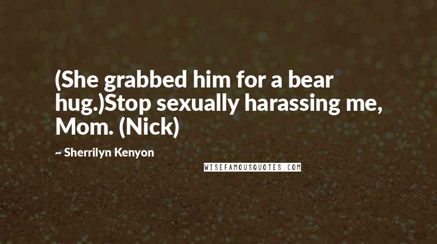 Sherrilyn Kenyon Quotes: (She grabbed him for a bear hug.)Stop sexually harassing me, Mom. (Nick)