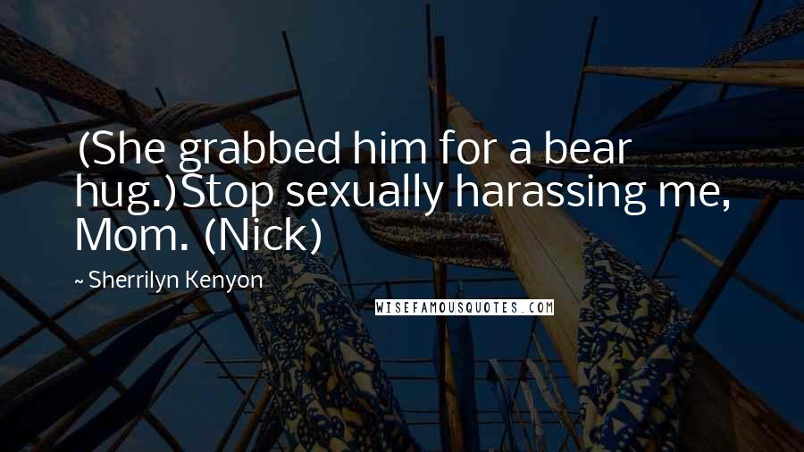 Sherrilyn Kenyon Quotes: (She grabbed him for a bear hug.)Stop sexually harassing me, Mom. (Nick)
