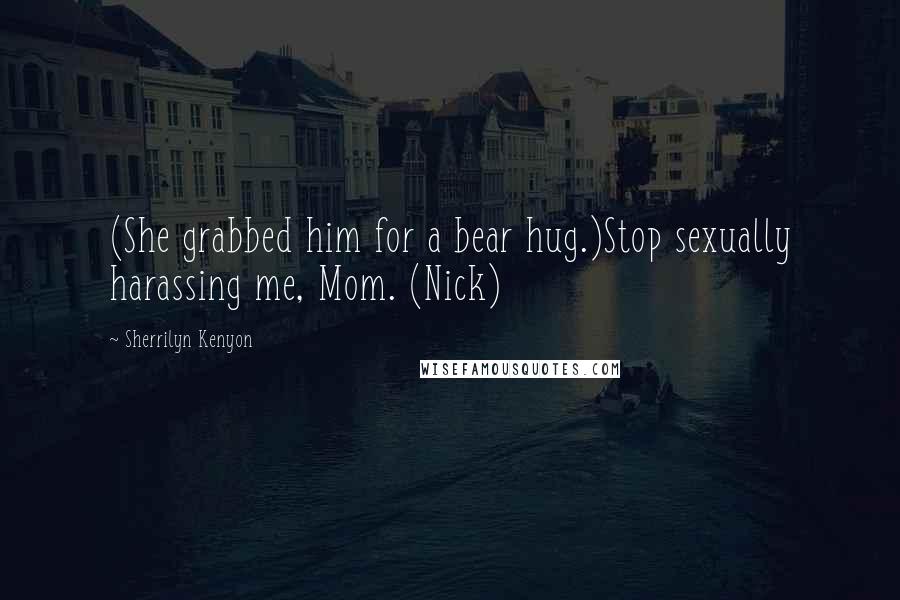Sherrilyn Kenyon Quotes: (She grabbed him for a bear hug.)Stop sexually harassing me, Mom. (Nick)