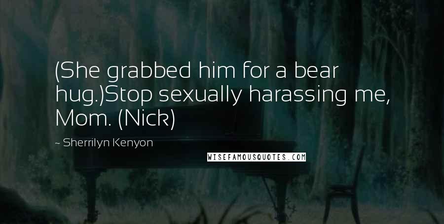 Sherrilyn Kenyon Quotes: (She grabbed him for a bear hug.)Stop sexually harassing me, Mom. (Nick)