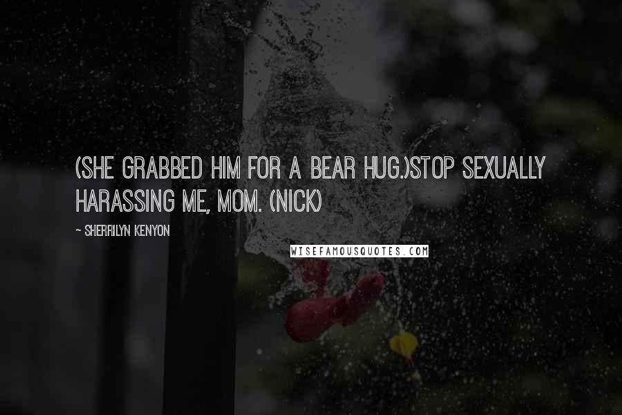Sherrilyn Kenyon Quotes: (She grabbed him for a bear hug.)Stop sexually harassing me, Mom. (Nick)