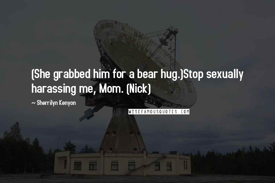 Sherrilyn Kenyon Quotes: (She grabbed him for a bear hug.)Stop sexually harassing me, Mom. (Nick)