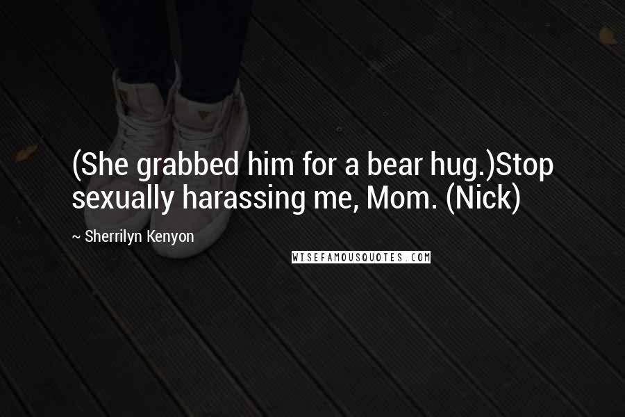 Sherrilyn Kenyon Quotes: (She grabbed him for a bear hug.)Stop sexually harassing me, Mom. (Nick)