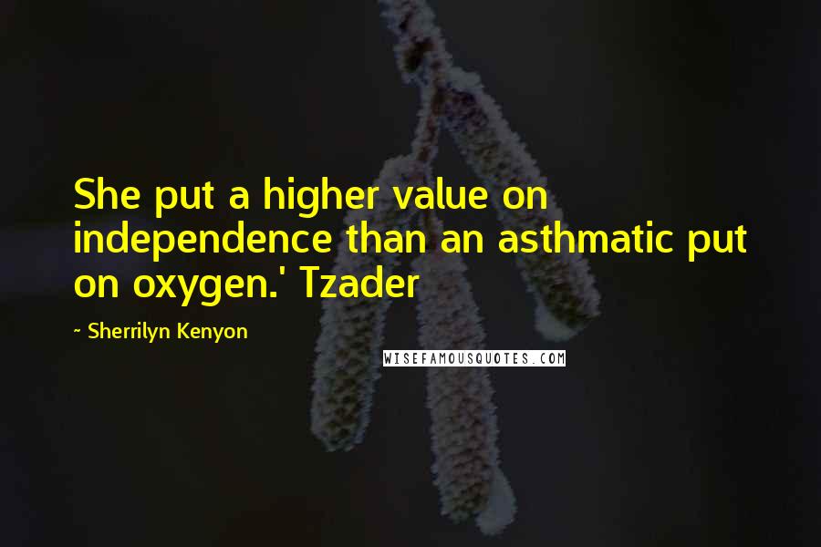 Sherrilyn Kenyon Quotes: She put a higher value on independence than an asthmatic put on oxygen.' Tzader