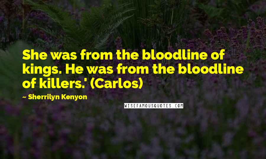 Sherrilyn Kenyon Quotes: She was from the bloodline of kings. He was from the bloodline of killers.' (Carlos)