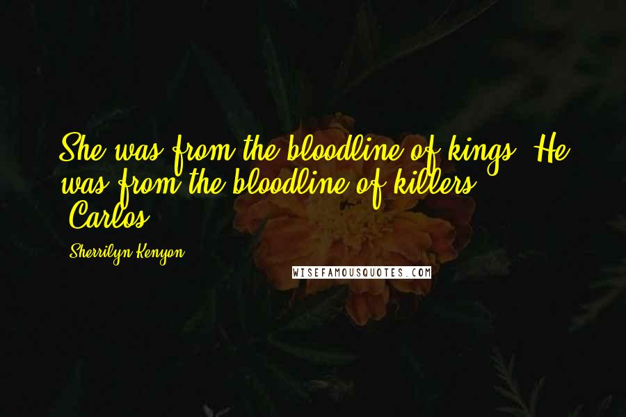 Sherrilyn Kenyon Quotes: She was from the bloodline of kings. He was from the bloodline of killers.' (Carlos)
