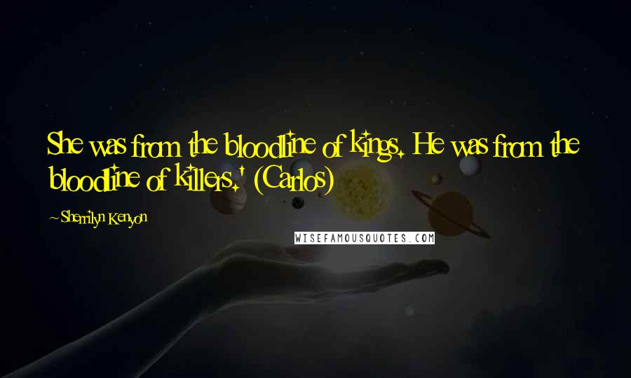 Sherrilyn Kenyon Quotes: She was from the bloodline of kings. He was from the bloodline of killers.' (Carlos)