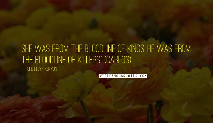 Sherrilyn Kenyon Quotes: She was from the bloodline of kings. He was from the bloodline of killers.' (Carlos)