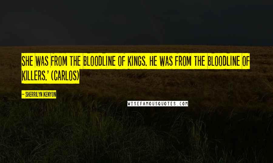 Sherrilyn Kenyon Quotes: She was from the bloodline of kings. He was from the bloodline of killers.' (Carlos)