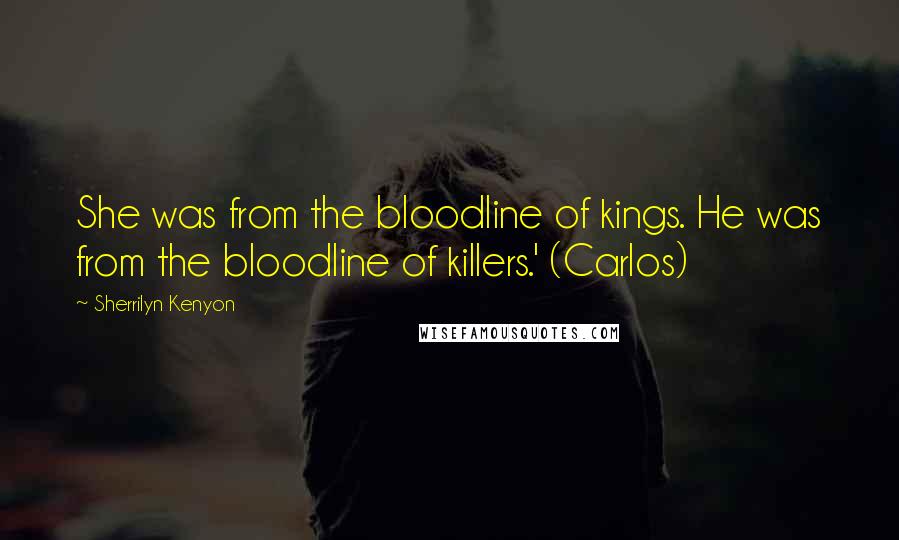 Sherrilyn Kenyon Quotes: She was from the bloodline of kings. He was from the bloodline of killers.' (Carlos)