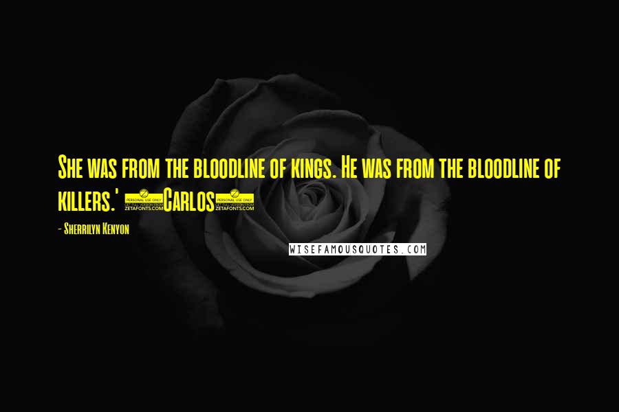 Sherrilyn Kenyon Quotes: She was from the bloodline of kings. He was from the bloodline of killers.' (Carlos)
