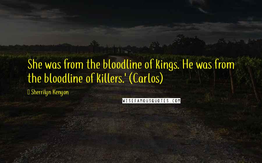 Sherrilyn Kenyon Quotes: She was from the bloodline of kings. He was from the bloodline of killers.' (Carlos)