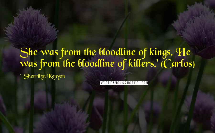 Sherrilyn Kenyon Quotes: She was from the bloodline of kings. He was from the bloodline of killers.' (Carlos)