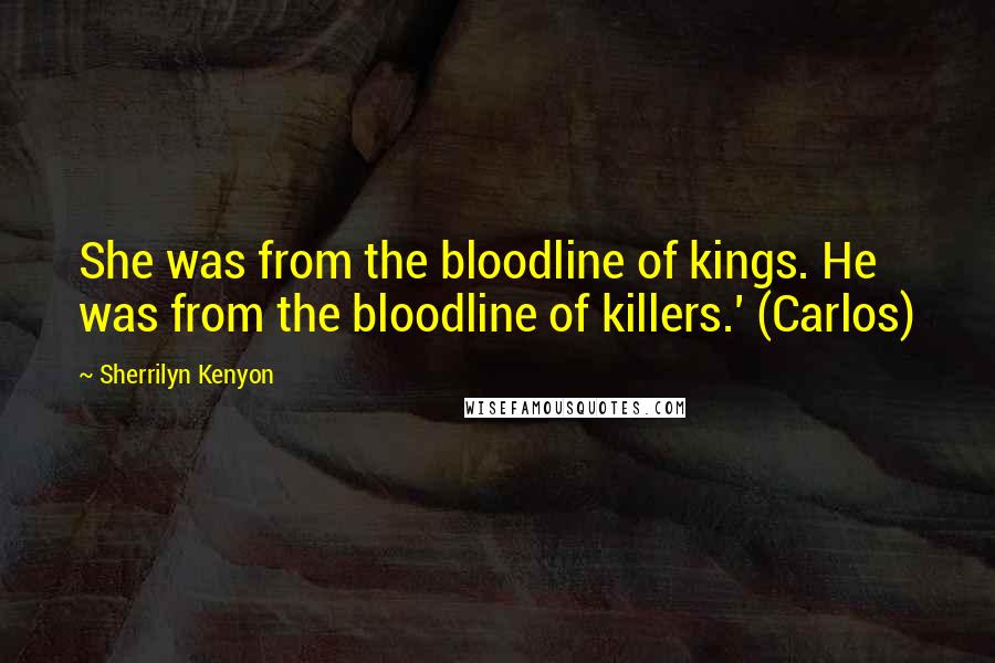 Sherrilyn Kenyon Quotes: She was from the bloodline of kings. He was from the bloodline of killers.' (Carlos)