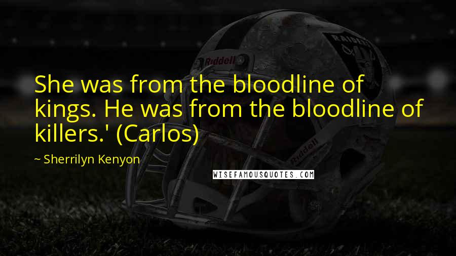 Sherrilyn Kenyon Quotes: She was from the bloodline of kings. He was from the bloodline of killers.' (Carlos)