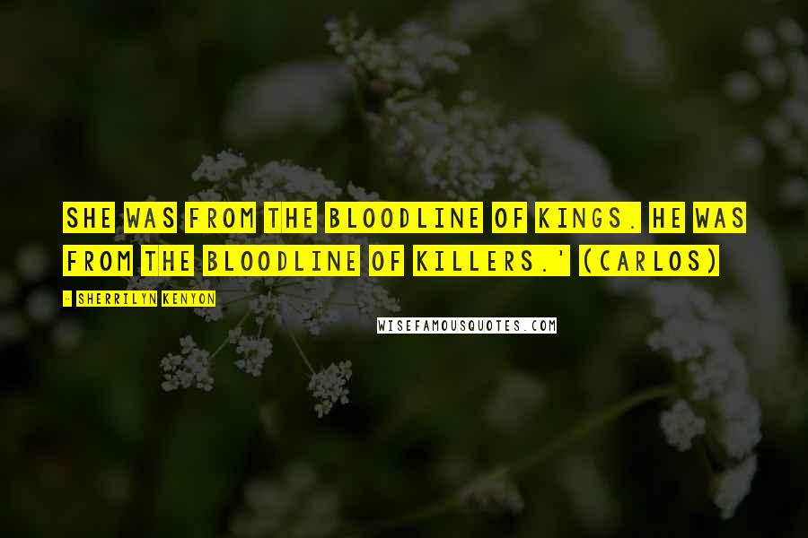 Sherrilyn Kenyon Quotes: She was from the bloodline of kings. He was from the bloodline of killers.' (Carlos)
