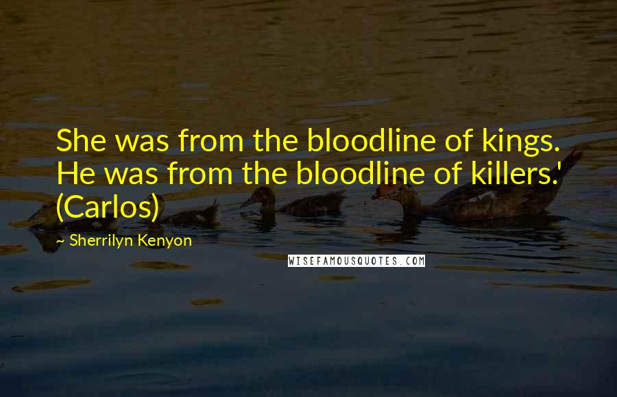 Sherrilyn Kenyon Quotes: She was from the bloodline of kings. He was from the bloodline of killers.' (Carlos)