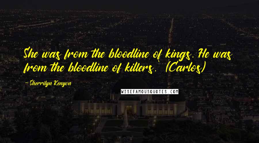 Sherrilyn Kenyon Quotes: She was from the bloodline of kings. He was from the bloodline of killers.' (Carlos)