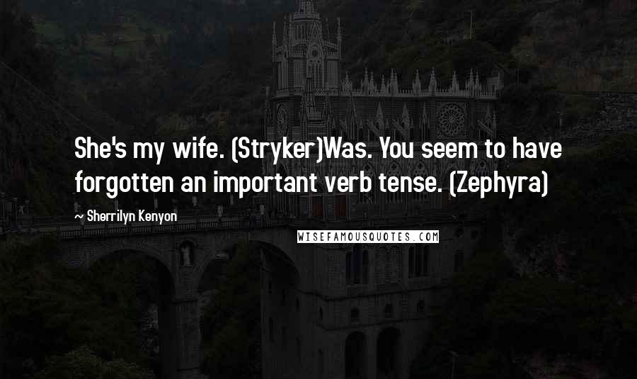 Sherrilyn Kenyon Quotes: She's my wife. (Stryker)Was. You seem to have forgotten an important verb tense. (Zephyra)