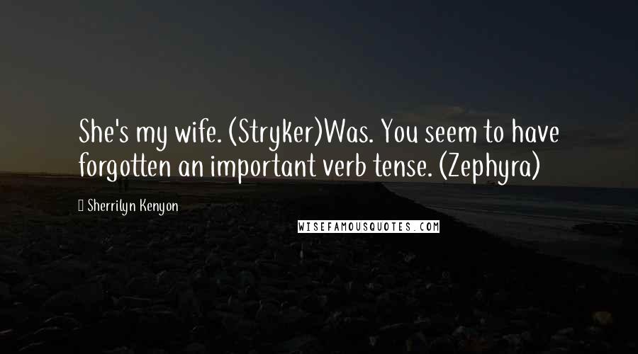 Sherrilyn Kenyon Quotes: She's my wife. (Stryker)Was. You seem to have forgotten an important verb tense. (Zephyra)