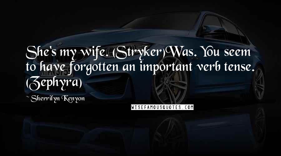 Sherrilyn Kenyon Quotes: She's my wife. (Stryker)Was. You seem to have forgotten an important verb tense. (Zephyra)