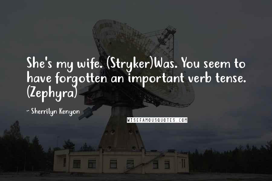 Sherrilyn Kenyon Quotes: She's my wife. (Stryker)Was. You seem to have forgotten an important verb tense. (Zephyra)