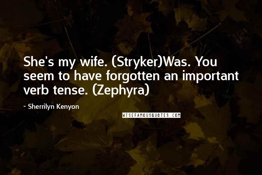 Sherrilyn Kenyon Quotes: She's my wife. (Stryker)Was. You seem to have forgotten an important verb tense. (Zephyra)