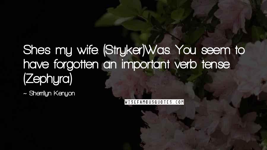 Sherrilyn Kenyon Quotes: She's my wife. (Stryker)Was. You seem to have forgotten an important verb tense. (Zephyra)