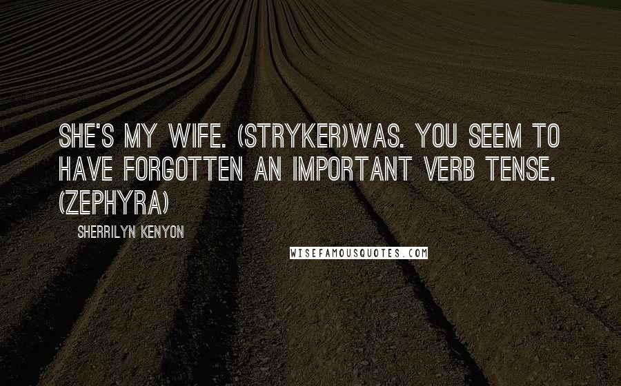 Sherrilyn Kenyon Quotes: She's my wife. (Stryker)Was. You seem to have forgotten an important verb tense. (Zephyra)