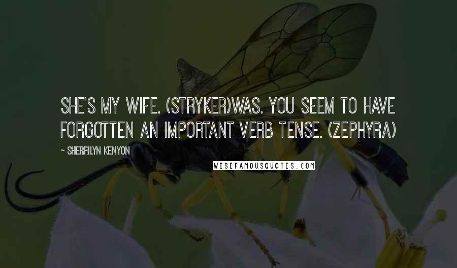 Sherrilyn Kenyon Quotes: She's my wife. (Stryker)Was. You seem to have forgotten an important verb tense. (Zephyra)