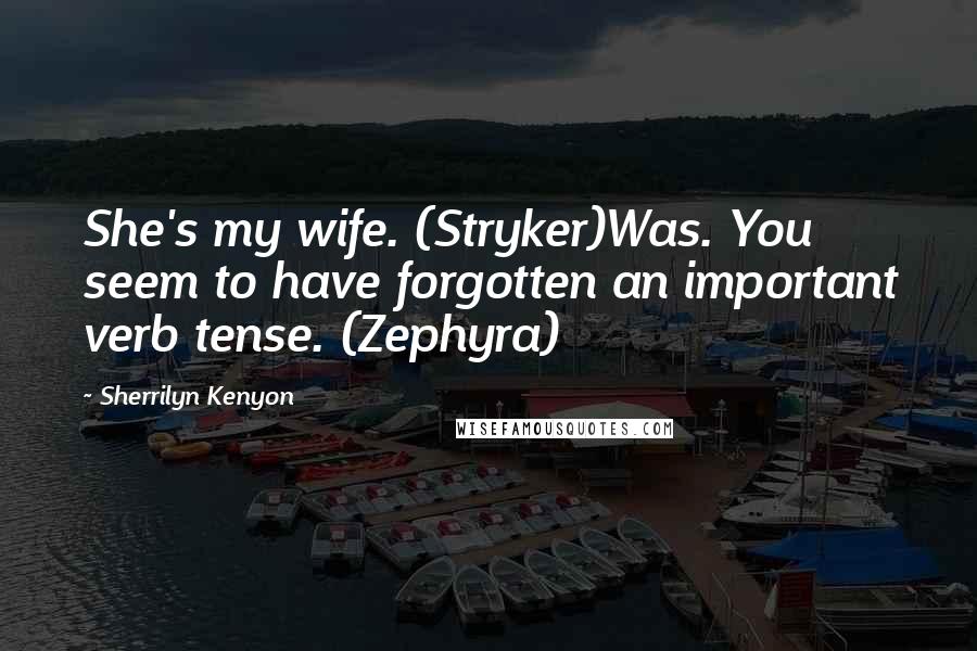 Sherrilyn Kenyon Quotes: She's my wife. (Stryker)Was. You seem to have forgotten an important verb tense. (Zephyra)