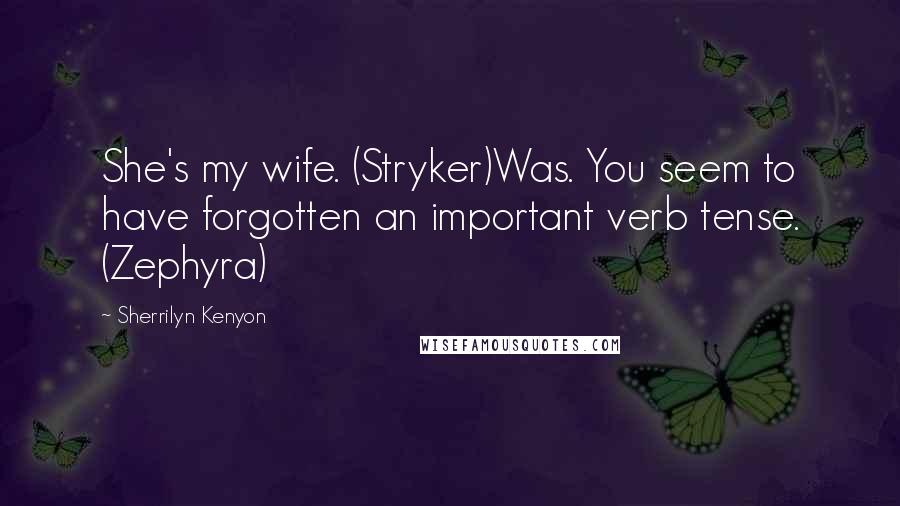 Sherrilyn Kenyon Quotes: She's my wife. (Stryker)Was. You seem to have forgotten an important verb tense. (Zephyra)