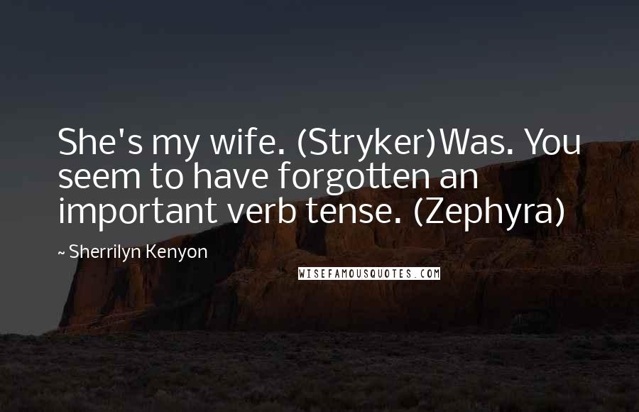 Sherrilyn Kenyon Quotes: She's my wife. (Stryker)Was. You seem to have forgotten an important verb tense. (Zephyra)